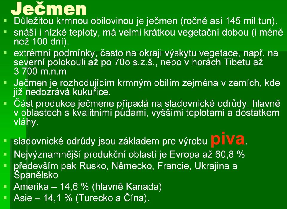 Část produkce ječmene připadá na sladovnické odrůdy, hlavně v oblastech s kvalitními půdami, vyššími teplotami a dostatkem vláhy. piva.