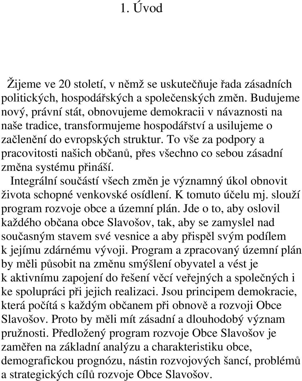 To vše za podpory a pracovitosti našich občanů, přes všechno co sebou zásadní změna systému přináší. Integrální součástí všech změn je významný úkol obnovit života schopné venkovské osídlení.