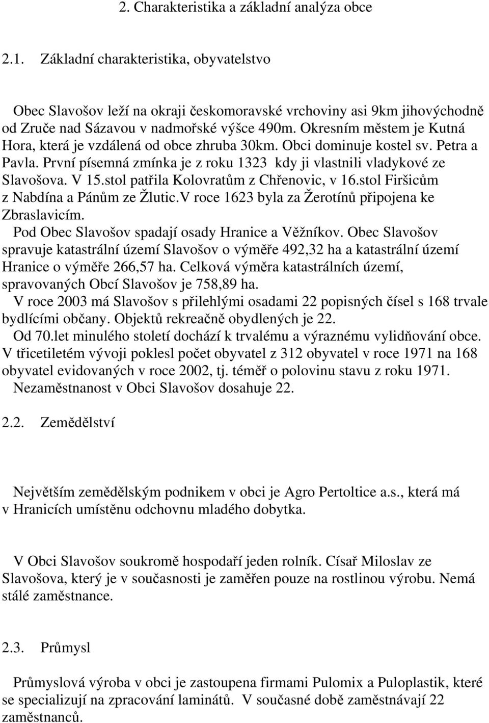 Okresním městem je Kutná Hora, která je vzdálená od obce zhruba 30km. Obci dominuje kostel sv. Petra a Pavla. První písemná zmínka je z roku 1323 kdy ji vlastnili vladykové ze Slavošova. V 15.