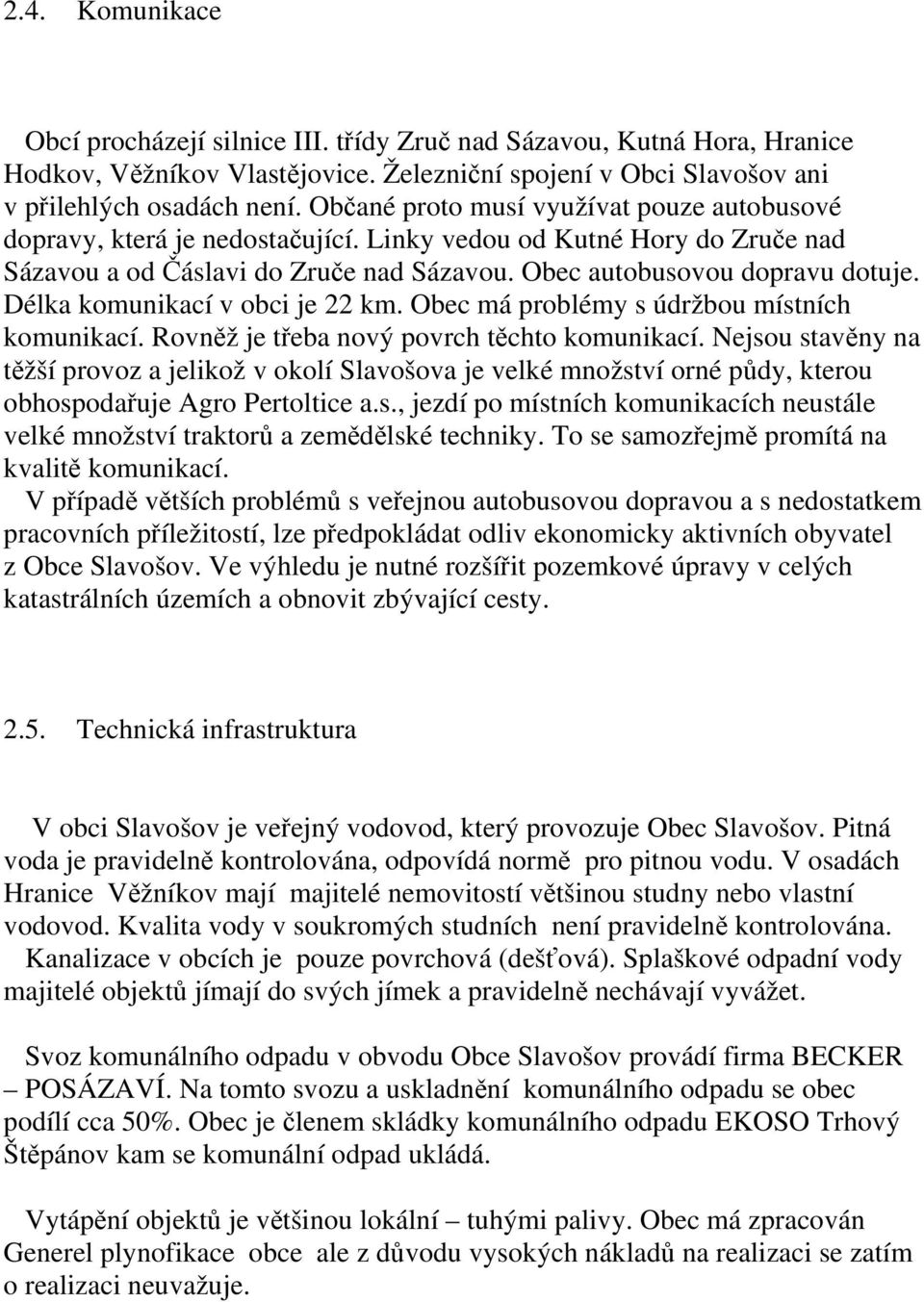 Délka komunikací v obci je 22 km. Obec má problémy s údržbou místních komunikací. Rovněž je třeba nový povrch těchto komunikací.