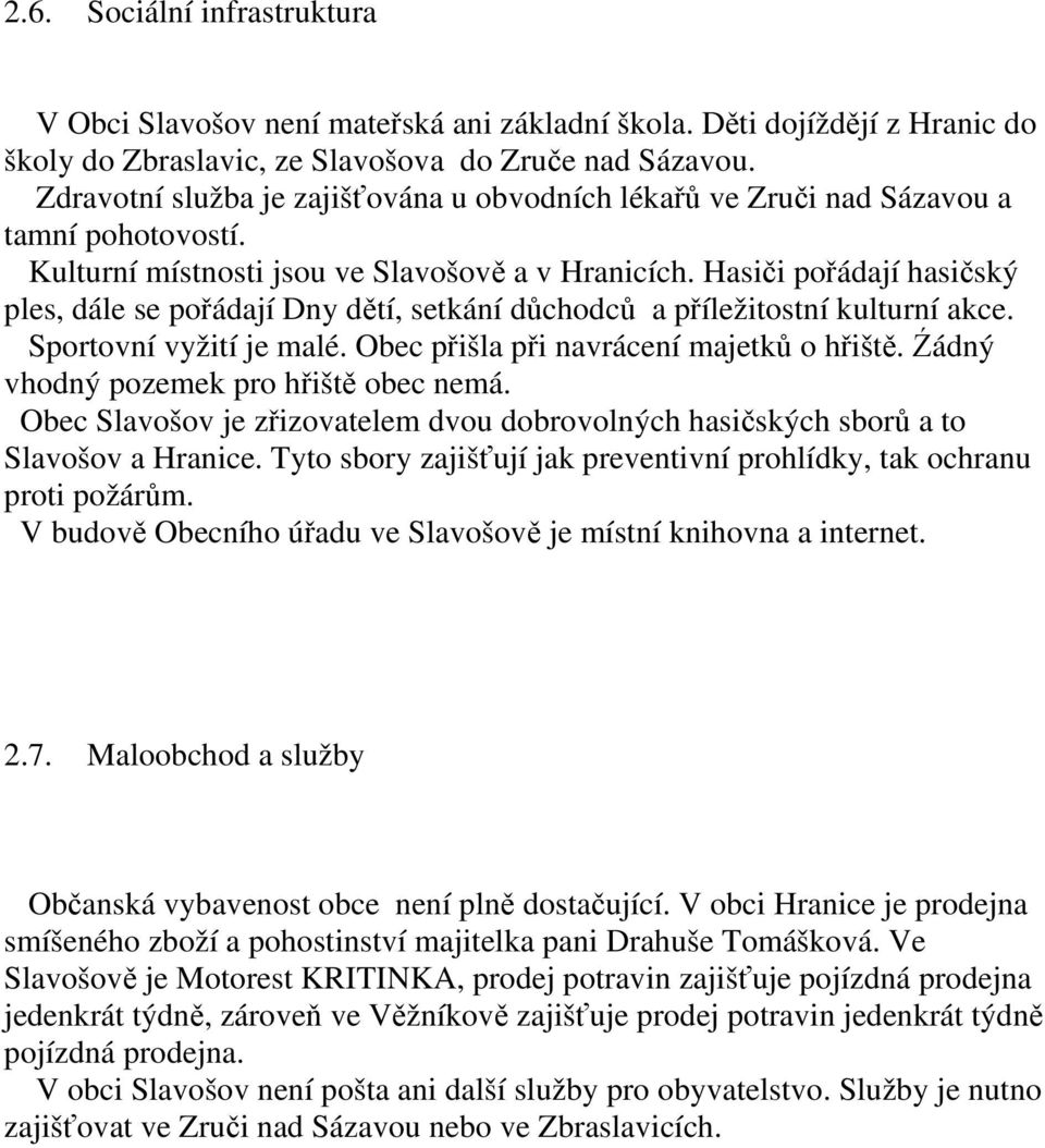 Hasiči pořádají hasičský ples, dále se pořádají Dny dětí, setkání důchodců a příležitostní kulturní akce. Sportovní vyžití je malé. Obec přišla při navrácení majetků o hřiště.