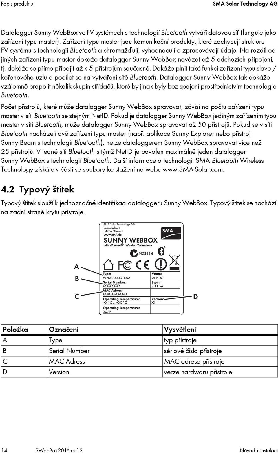 Na rozdíl od jiných zařízení typu master dokáže datalogger Sunny WebBox navázat až 5 odchozích připojení, tj. dokáže se přímo připojit až k 5 přístrojům současně.