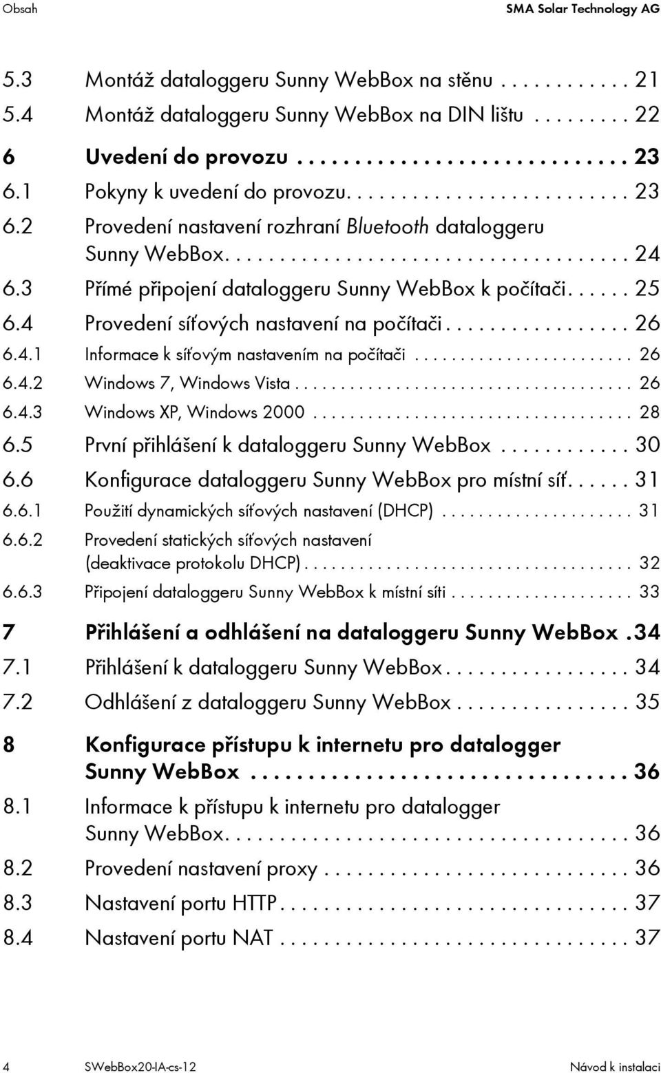 3 Přímé připojení dataloggeru Sunny WebBox k počítači...... 25 6.4 Provedení síťových nastavení na počítači................. 26 6.4.1 Informace k síťovým nastavením na počítači........................ 26 6.4.2 Windows 7, Windows Vista.