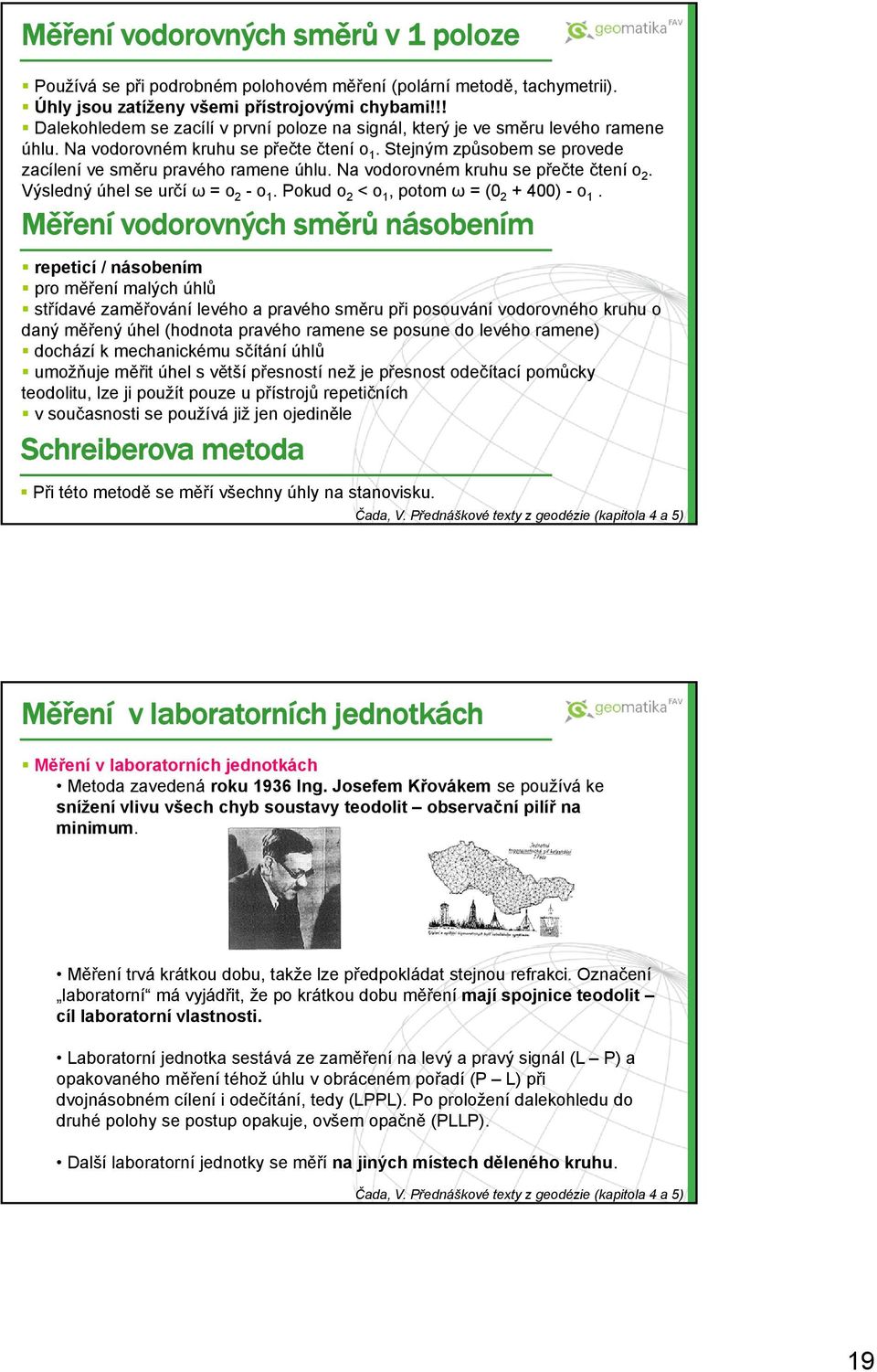 Na vodorovném kruhu se přečte čtení o 2. Výsledný úhel se určí ω = o 2 -o 1. Pokud o 2 < o 1, potom ω = (0 2 + 400) - o 1.
