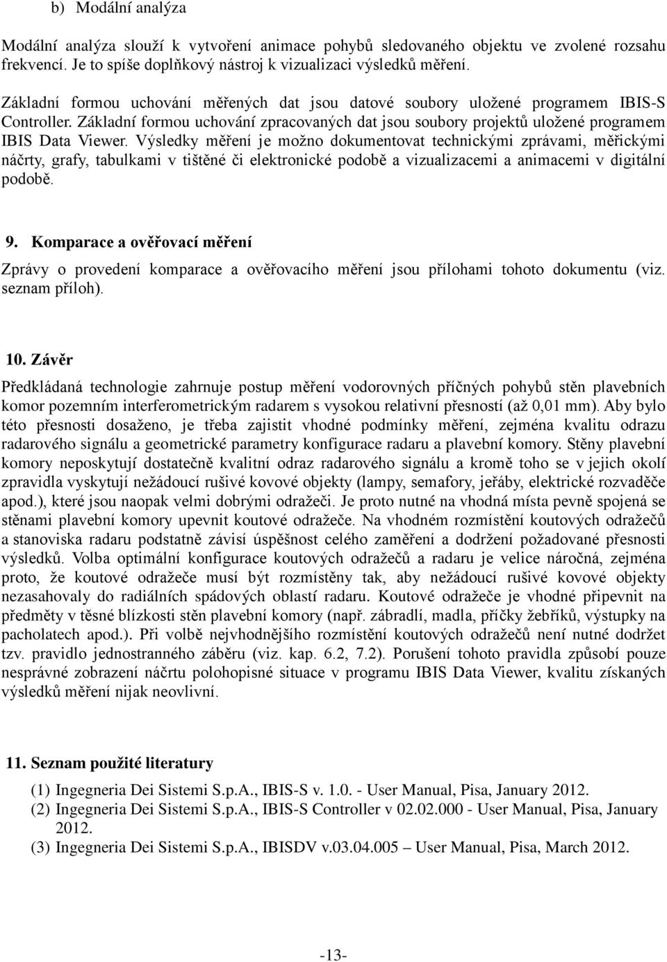 Výsledky měření je možno dokumentovat technickými zprávami, měřickými náčrty, grafy, tabulkami v tištěné či elektronické podobě a vizualizacemi a animacemi v digitální podobě. 9.