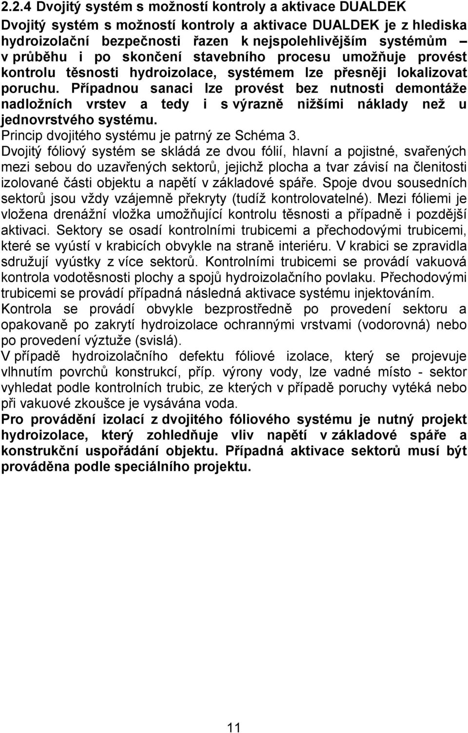 Případnou sanaci lze provést bez nutnosti demontáže nadložních vrstev a tedy i s výrazně nižšími náklady než u jednovrstvého systému. Princip dvojitého systému je patrný ze Schéma 3.