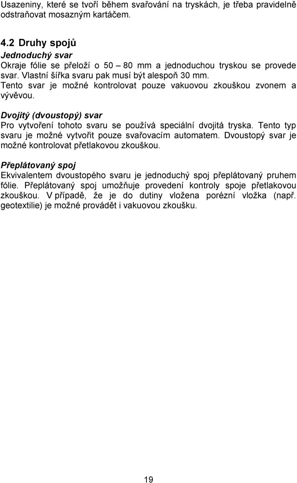 Tento svar je možné kontrolovat pouze vakuovou zkouškou zvonem a vývěvou. Dvojitý (dvoustopý) svar Pro vytvoření tohoto svaru se používá speciální dvojitá tryska.
