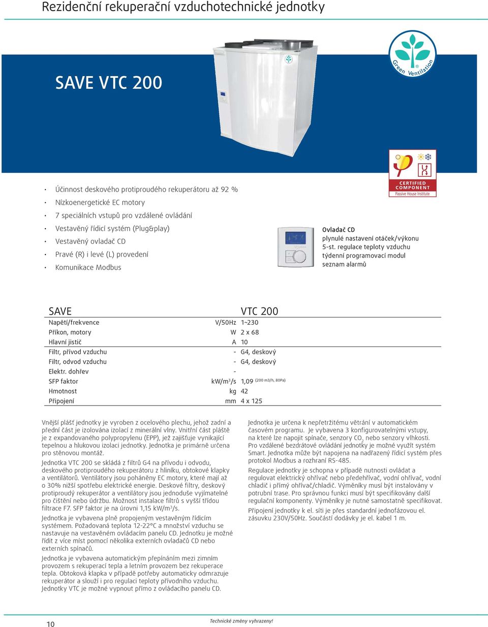 regulace teploty vzduchu týdenní programovací modul seznam alarmů SAVE VTC 200 Napětí/frekvence V/50Hz 1~230 Příkon, motory W 2 x 68 Hlavní jistič A 10 Filtr, přívod vzduchu - G4, deskový Filtr,