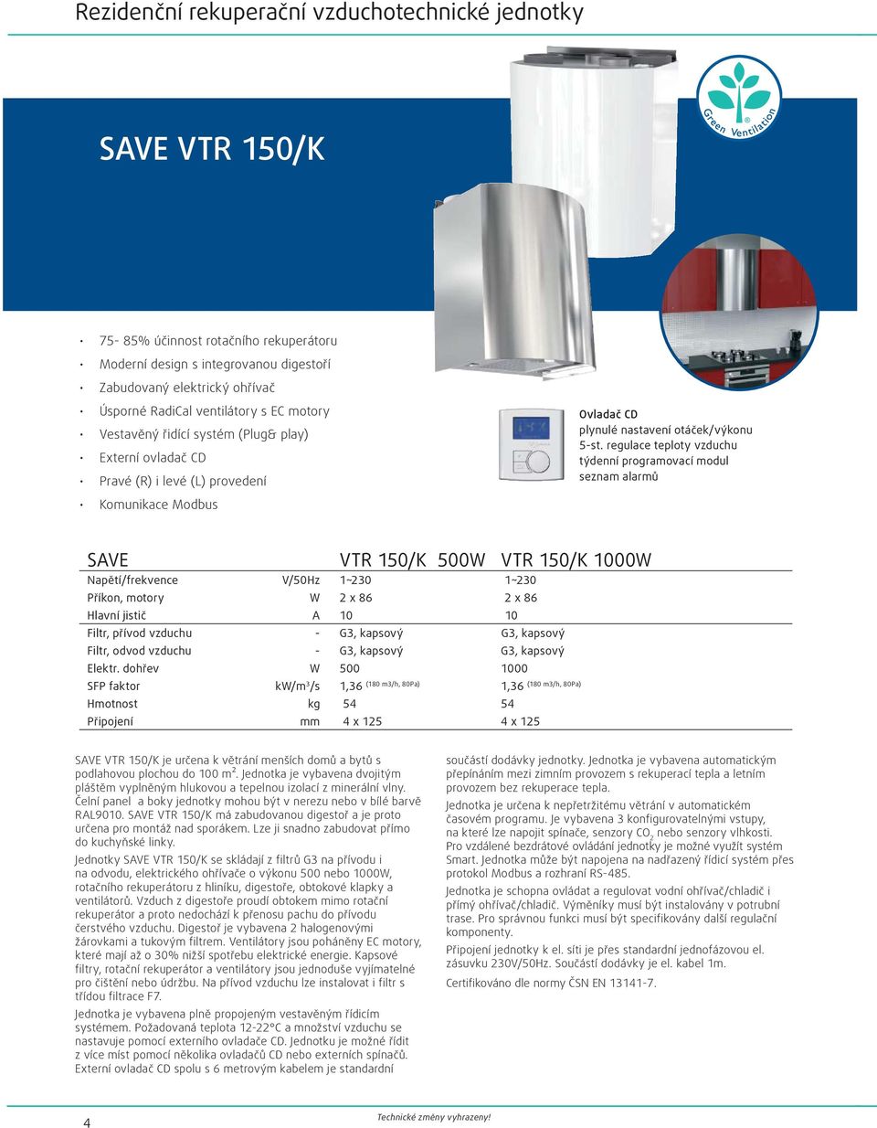 regulace teploty vzduchu týdenní programovací modul seznam alarmů Komunikace Modbus SAVE VTR 150/K 500W VTR 150/K 1000W Napětí/frekvence V/50Hz 1~230 1~230 Příkon, motory W 2 x 86 2 x 86 Hlavní