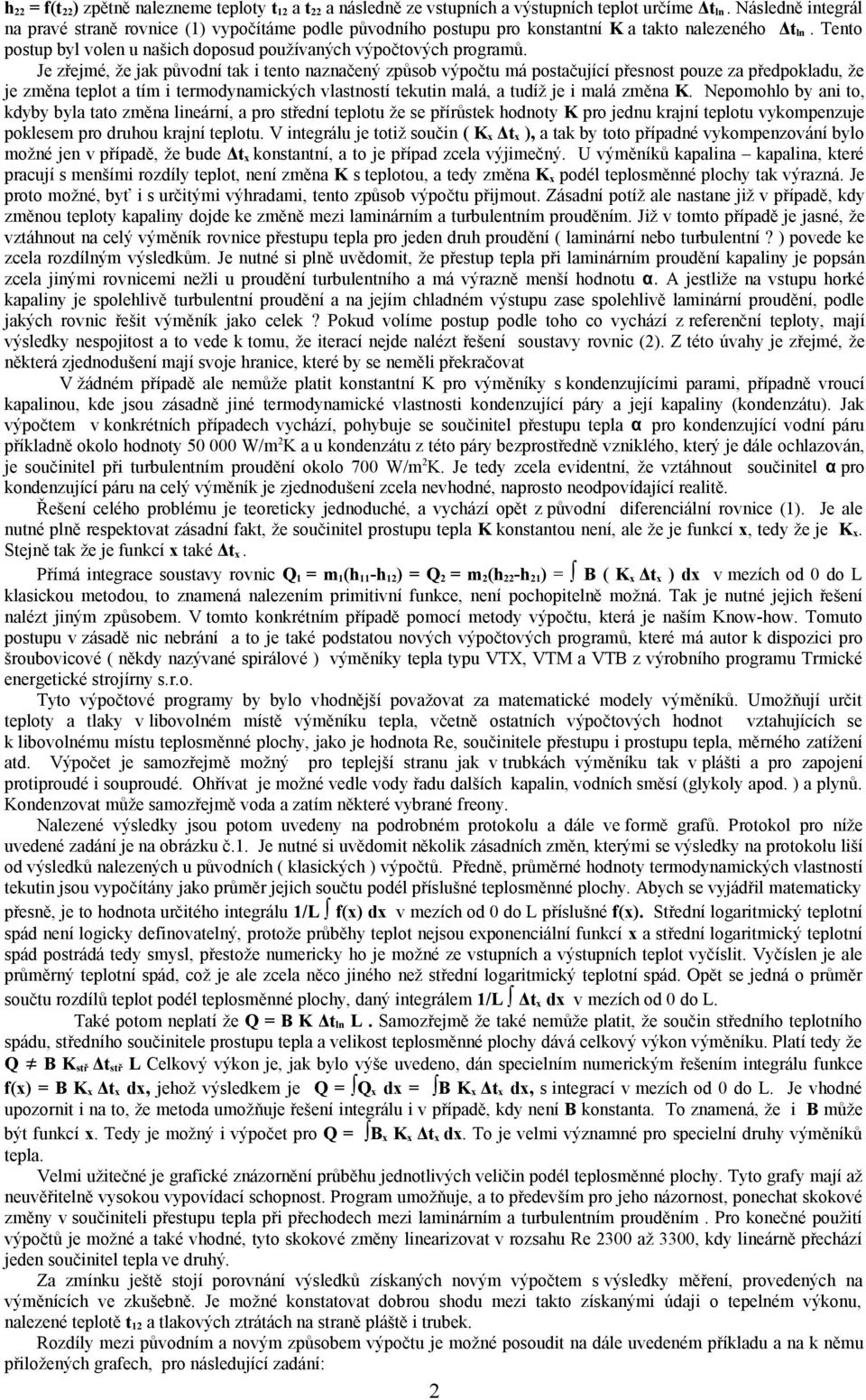 Je zřejmé, že jak původní tak i tento naznačený způsob výpočtu má postačující přesnost pouze za předpokladu, že je změna teplot a tím i termodynamických vlastností tekutin malá, a tudíž je i malá