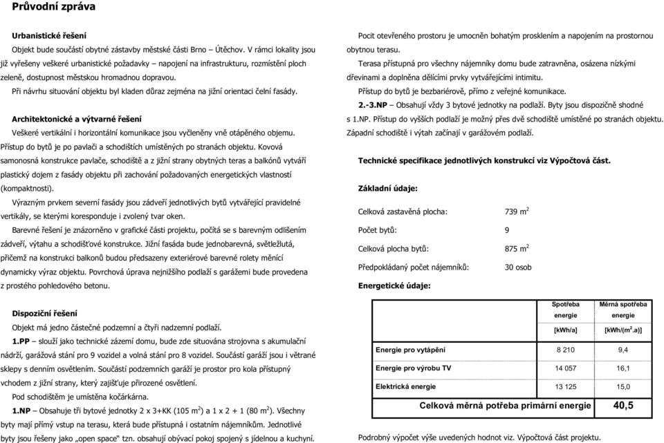 Při návrhu situování objektu byl kladen důraz zejména na jižní orientaci čelní fasády.