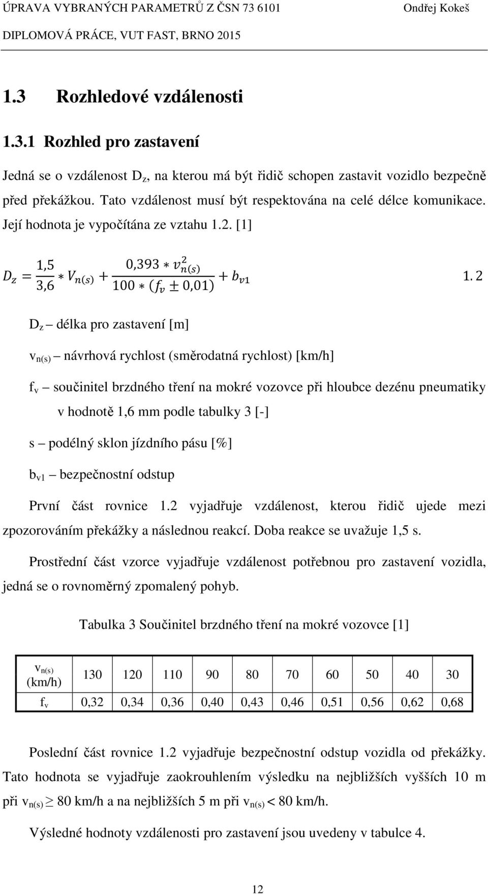 2 D z délka pro zastavení [m] v n(s) návrhová rychlost (směrodatná rychlost) [km/h] f v součinitel brzdného tření na mokré vozovce při hloubce dezénu pneumatiky v hodnotě 1,6 mm podle tabulky 3 [-] s