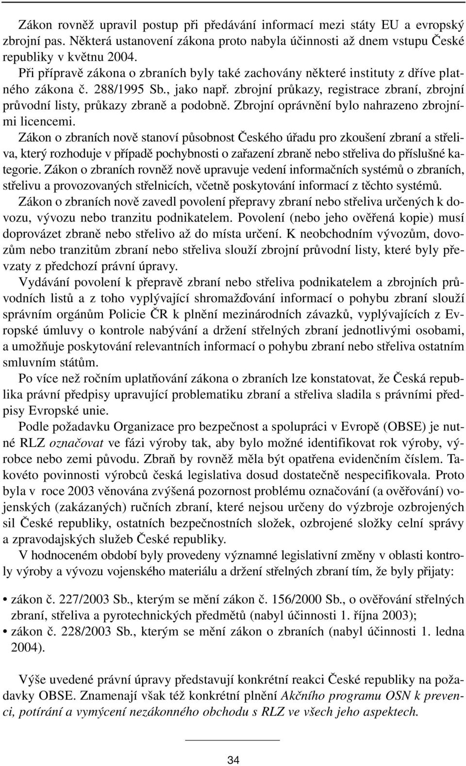 zbrojní průkazy, registrace zbraní, zbrojní průvodní listy, průkazy zbraně a podobně. Zbrojní oprávnění bylo nahrazeno zbrojními licencemi.