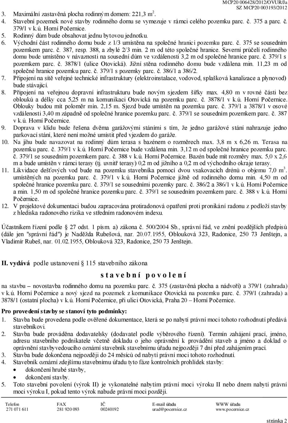 388, a zbylé 2/3 min. 2 m od této společné hranice. Severní průčelí rodinného domu bude umístěno v návaznosti na sousední dům ve vzdálenosti 3,2 m od společné hranice parc. č. 379/1 s pozemkem parc.