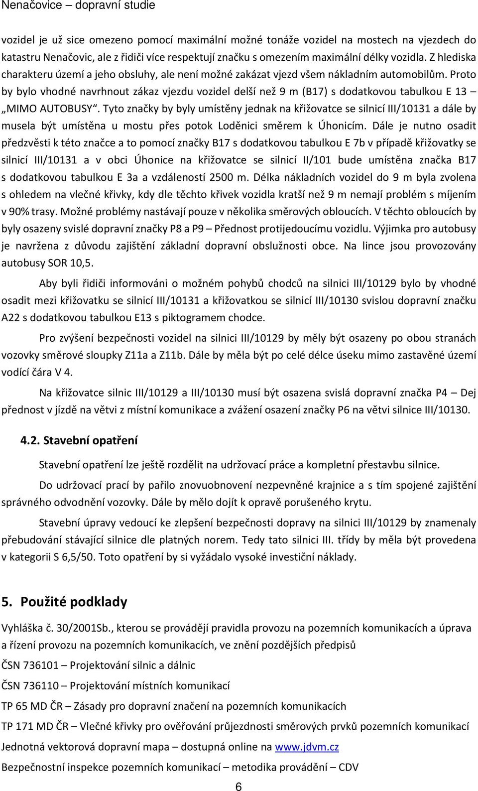 Proto by bylo vhodné navrhnout zákaz vjezdu vozidel delší než 9 m (B17) s dodatkovou tabulkou E 13 MIMO AUTOBUSY.