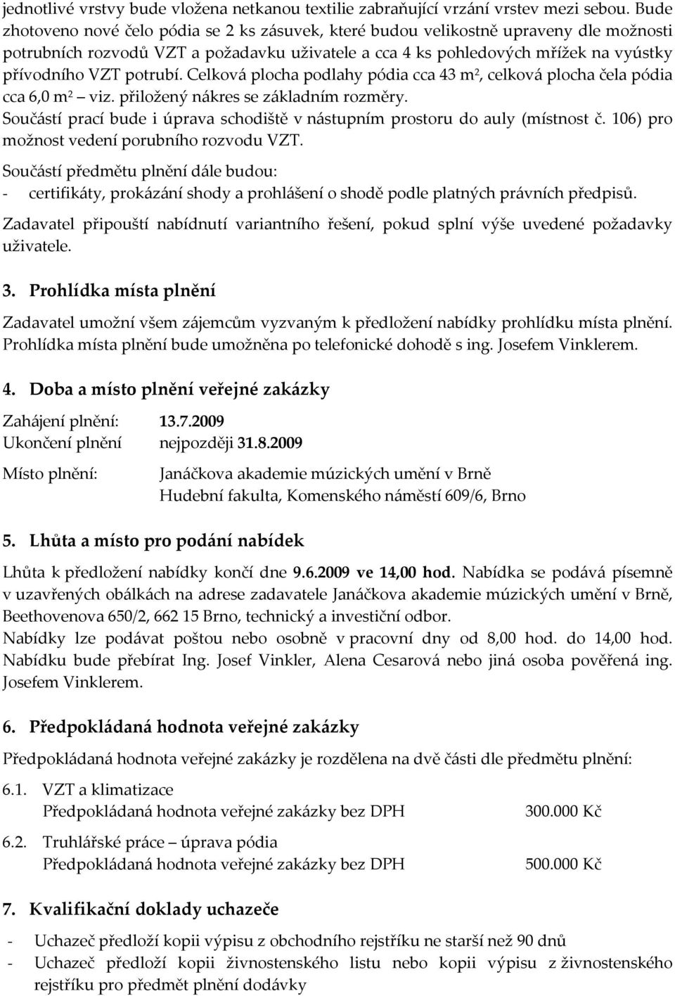 potrubí. Celková plocha podlahy pódia cca 43 m 2, celková plocha čela pódia cca 6,0 m 2 viz. přiložený nákres se základním rozměry.