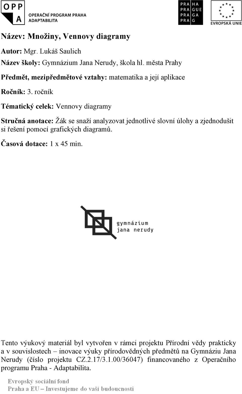 ročník Tématický celek: Vennovy diagramy Stručná anotace: Žák se snaží analyzovat jednotlivé slovní úlohy a zjednodušit si řešení pomocí grafických