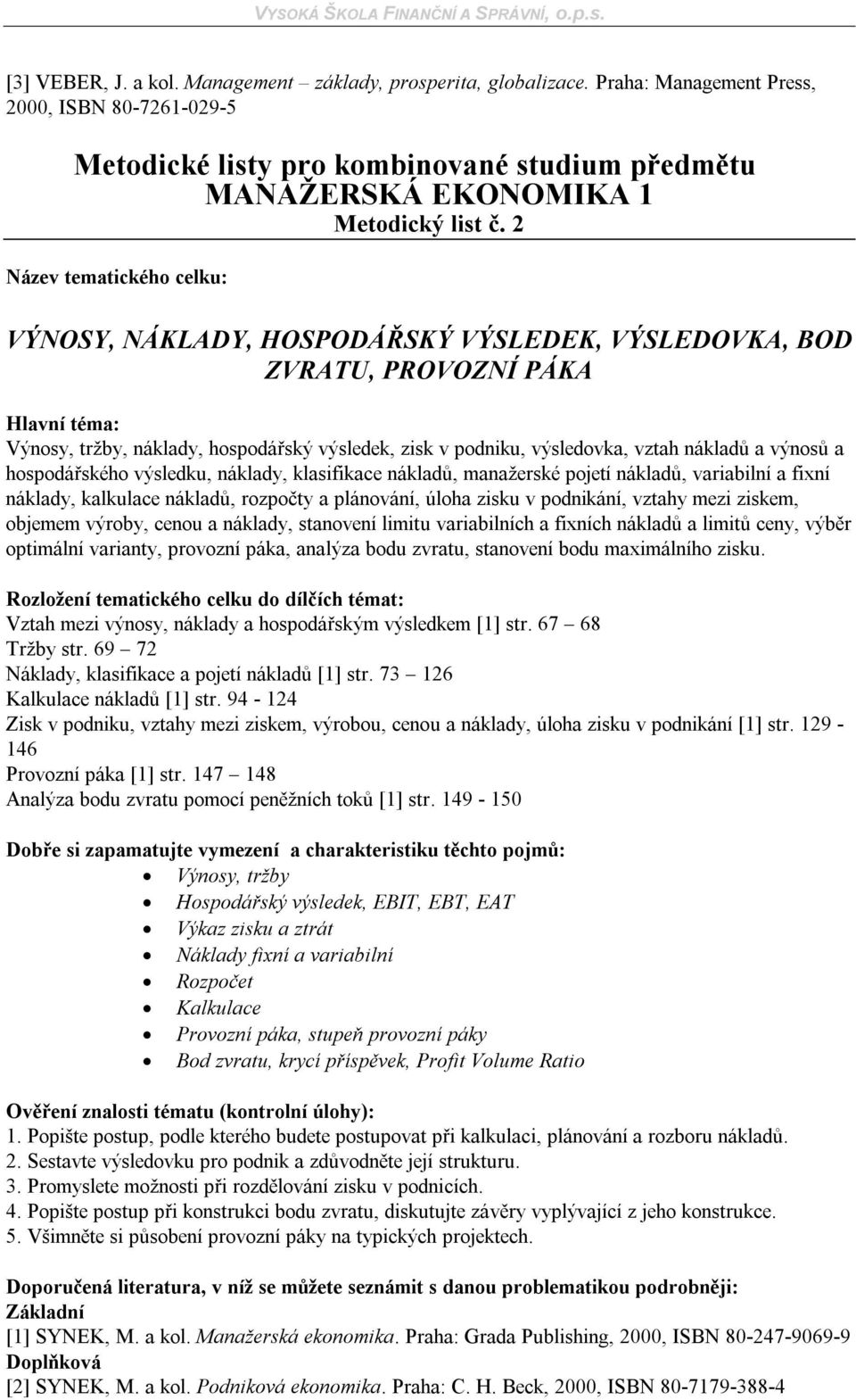 výsledku, náklady, klasifikace nákladů, manažerské pojetí nákladů, variabilní a fixní náklady, kalkulace nákladů, rozpočty a plánování, úloha zisku v podnikání, vztahy mezi ziskem, objemem výroby,