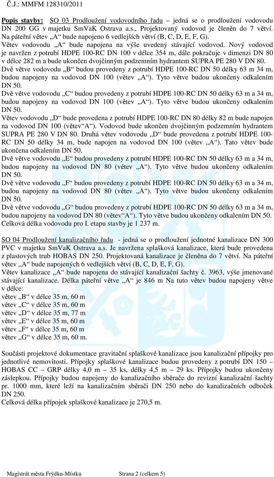 Nový vodovod je navržen z potrubí HDPE 100-RC DN 100 v délce 354 m, dále pokračuje v dimenzi DN 80 v délce 282 m a bude ukončen dvojčinným podzemním hydrantem SUPRA PE 280 V DN 80.