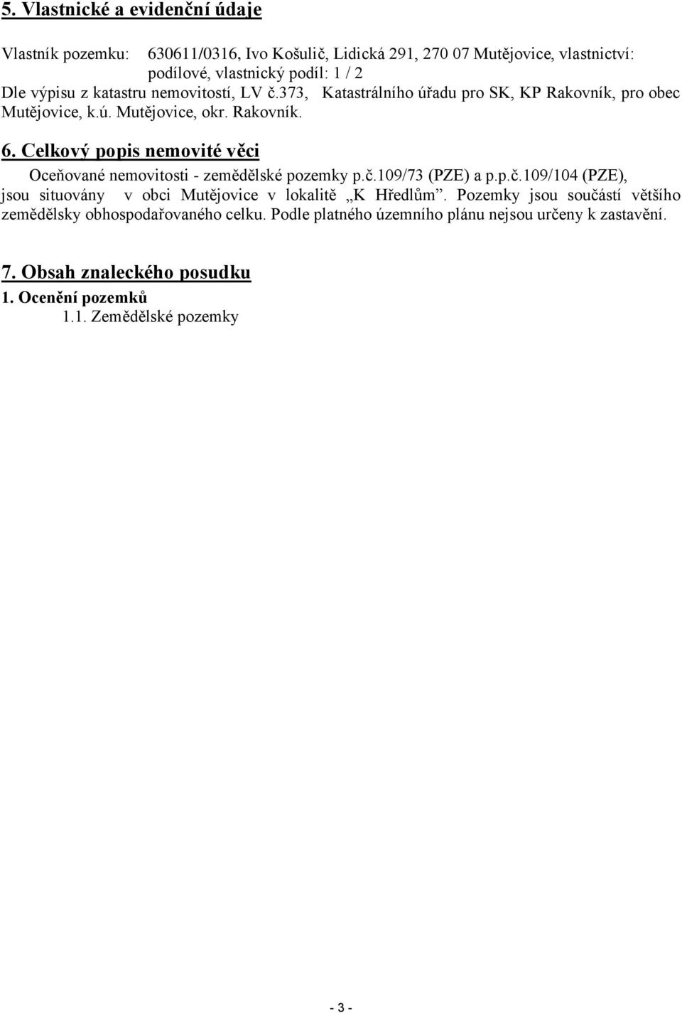 Celkový popis nemovité věci Oceňované nemovitosti - zemědělské pozemky p.č.109/73 (PZE) a p.p.č.109/104 (PZE), jsou situovány v obci Mutějovice v lokalitě K Hředlům.