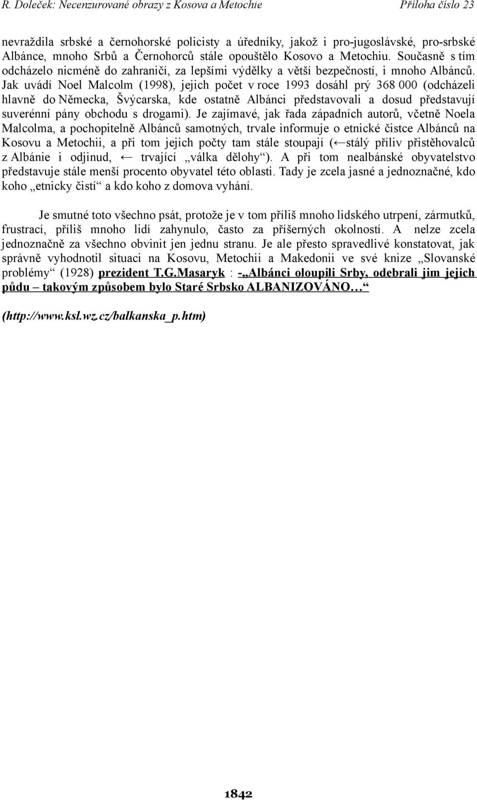 Jak uvádí Noel Malcolm (1998), jejich počet v roce 1993 dosáhl prý 368 000 (odcházeli hlavně do Německa, Švýcarska, kde ostatně Albánci představovali a dosud představují suverénní pány obchodu s