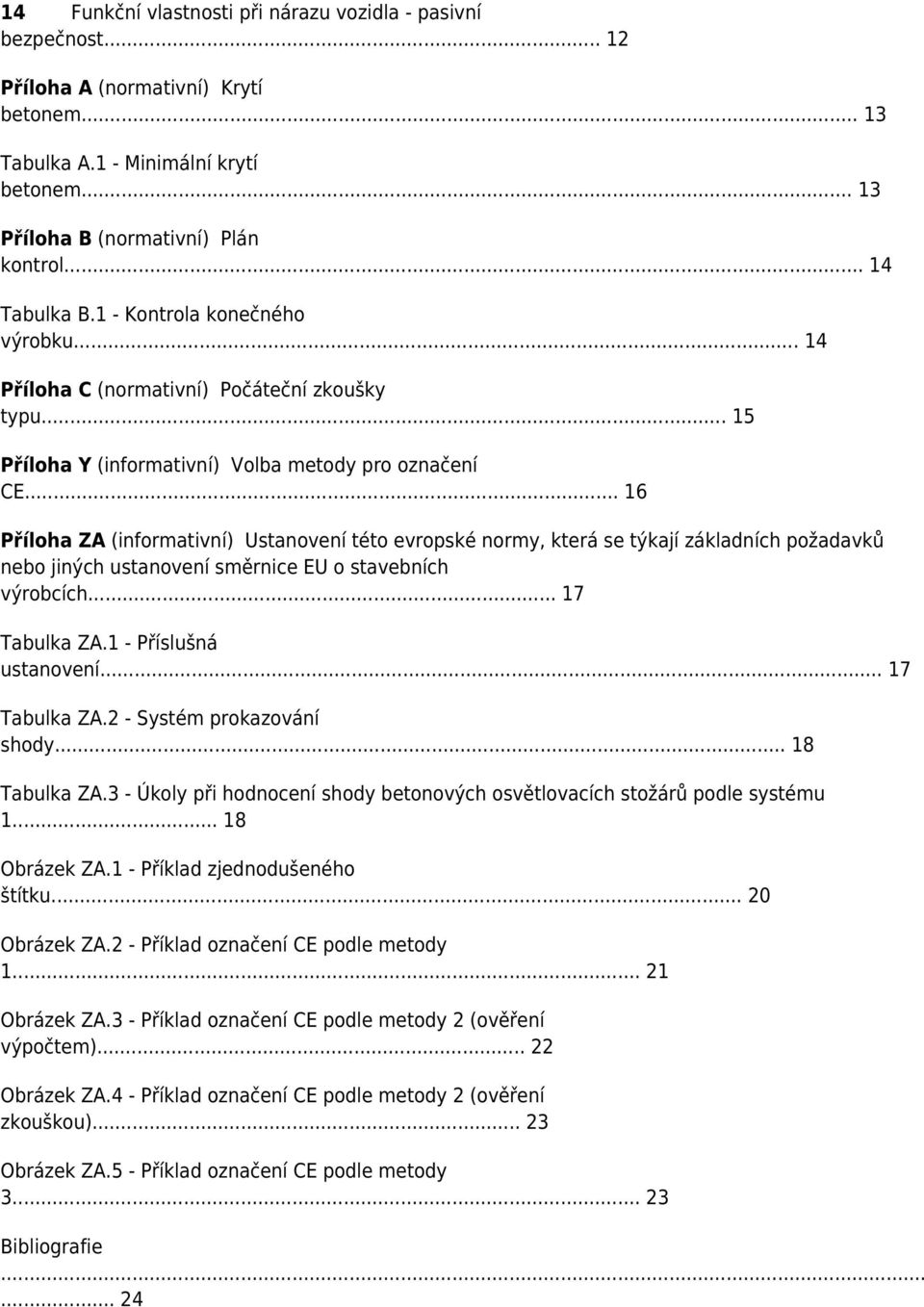 .. 16 Příloha ZA (informativní) Ustanovení této evropské normy, která se týkají základních požadavků nebo jiných ustanovení směrnice EU o stavebních výrobcích... 17 Tabulka ZA.