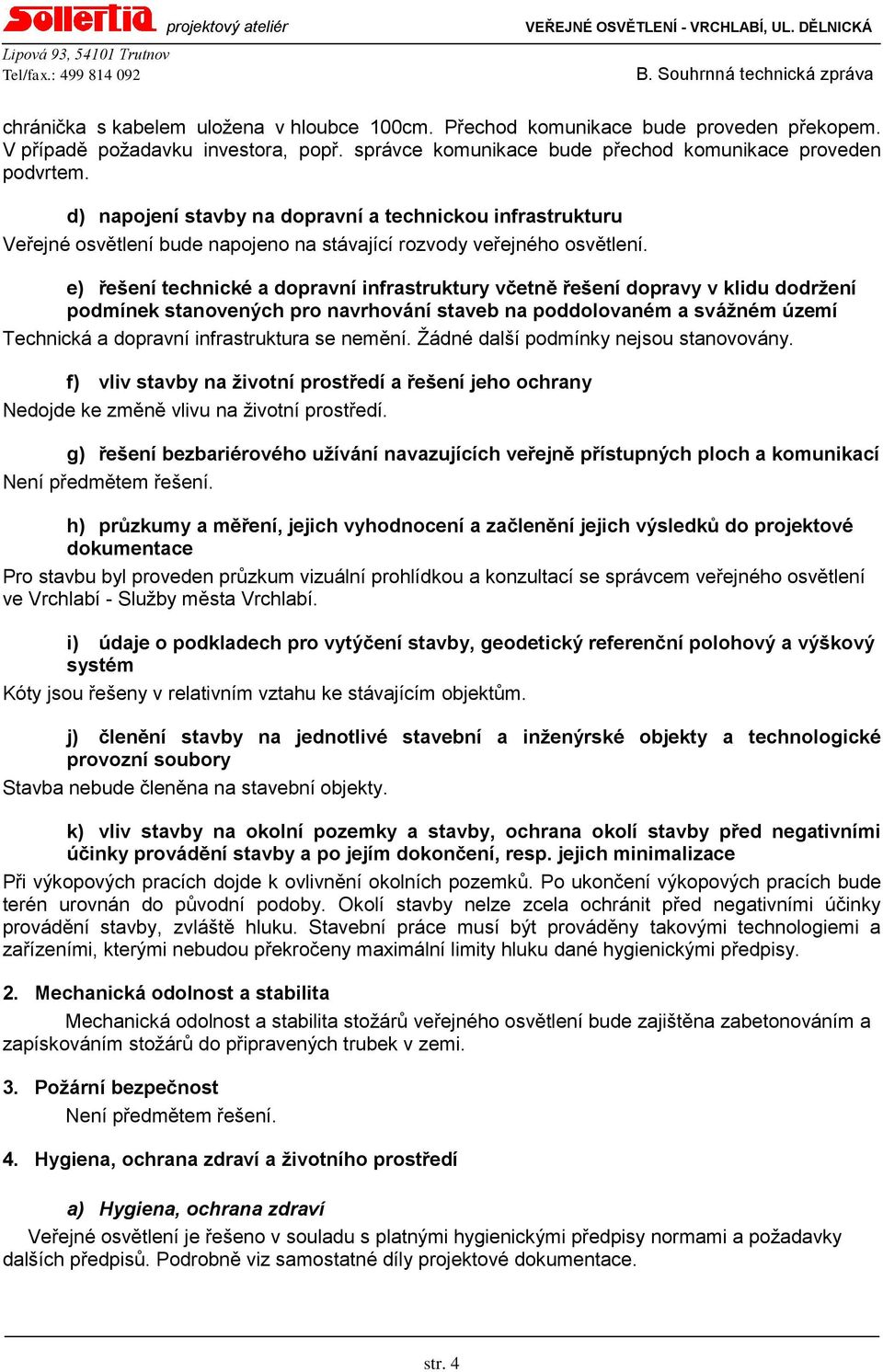 e) řešení technické a dopravní infrastruktury včetně řešení dopravy v klidu dodržení podmínek stanovených pro navrhování staveb na poddolovaném a svážném území Technická a dopravní infrastruktura se