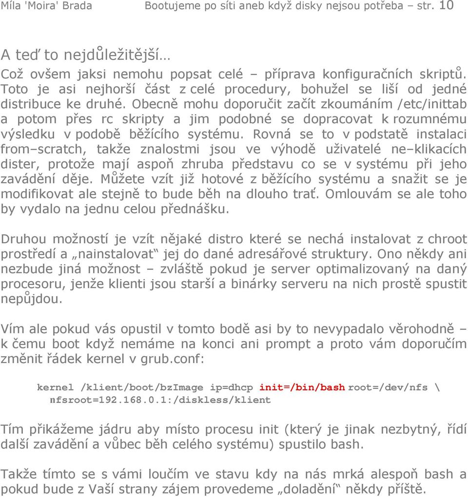 Obecně mohu doporučit začít zkoumáním /etc/inittab a potom přes rc skripty a jim podobné se dopracovat k rozumnému výsledku v podobě běžícího systému.