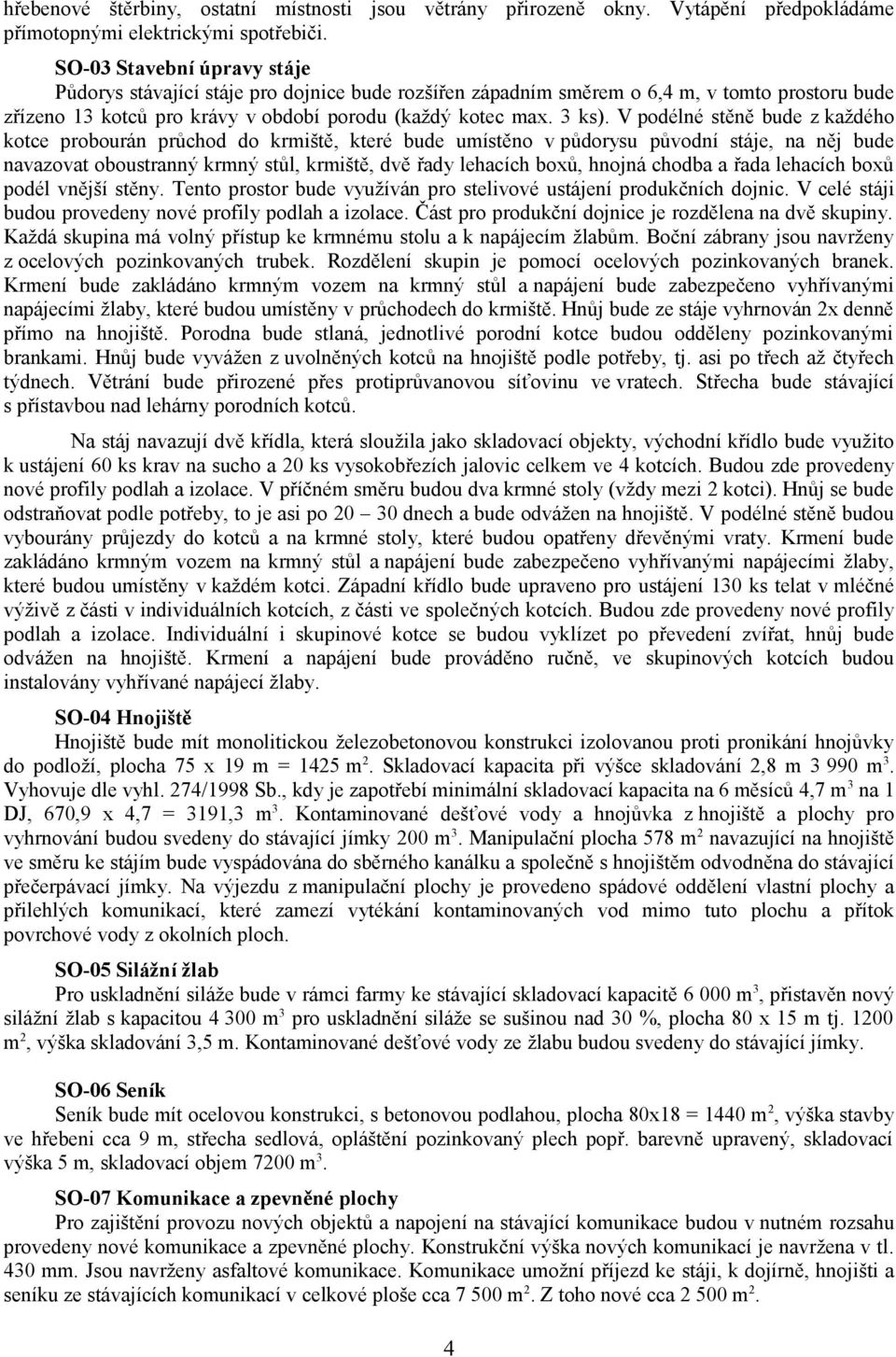 V podélné stěně bude z každého kotce probourán průchod do krmiště, které bude umístěno v půdorysu původní stáje, na něj bude navazovat oboustranný krmný stůl, krmiště, dvě řady lehacích boxů, hnojná