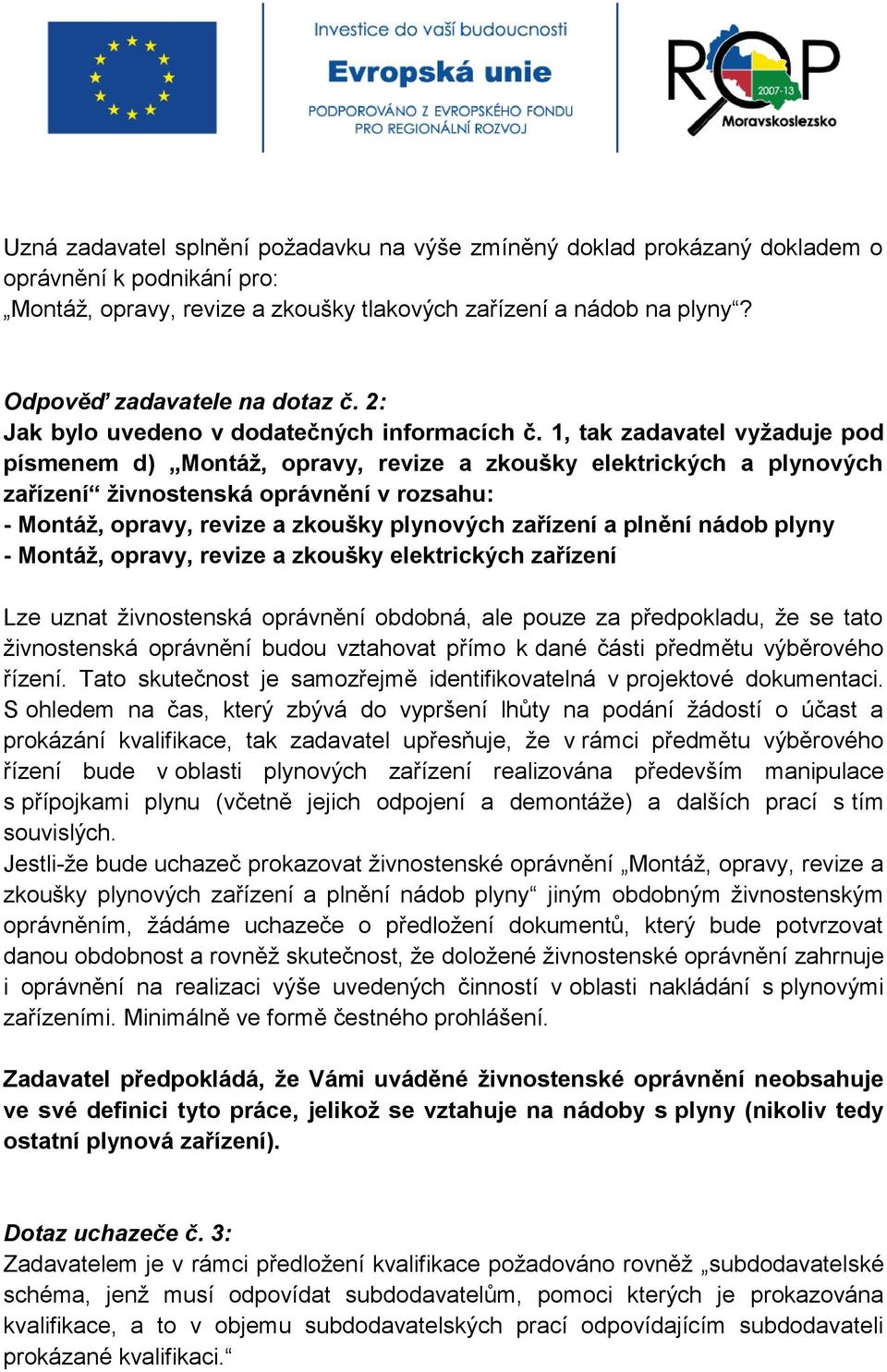 1, tak zadavatel vyžaduje pod písmenem d) Montáž, opravy, revize a zkoušky elektrických a plynových zařízení živnostenská oprávnění v rozsahu: - Montáž, opravy, revize a zkoušky plynových zařízení a