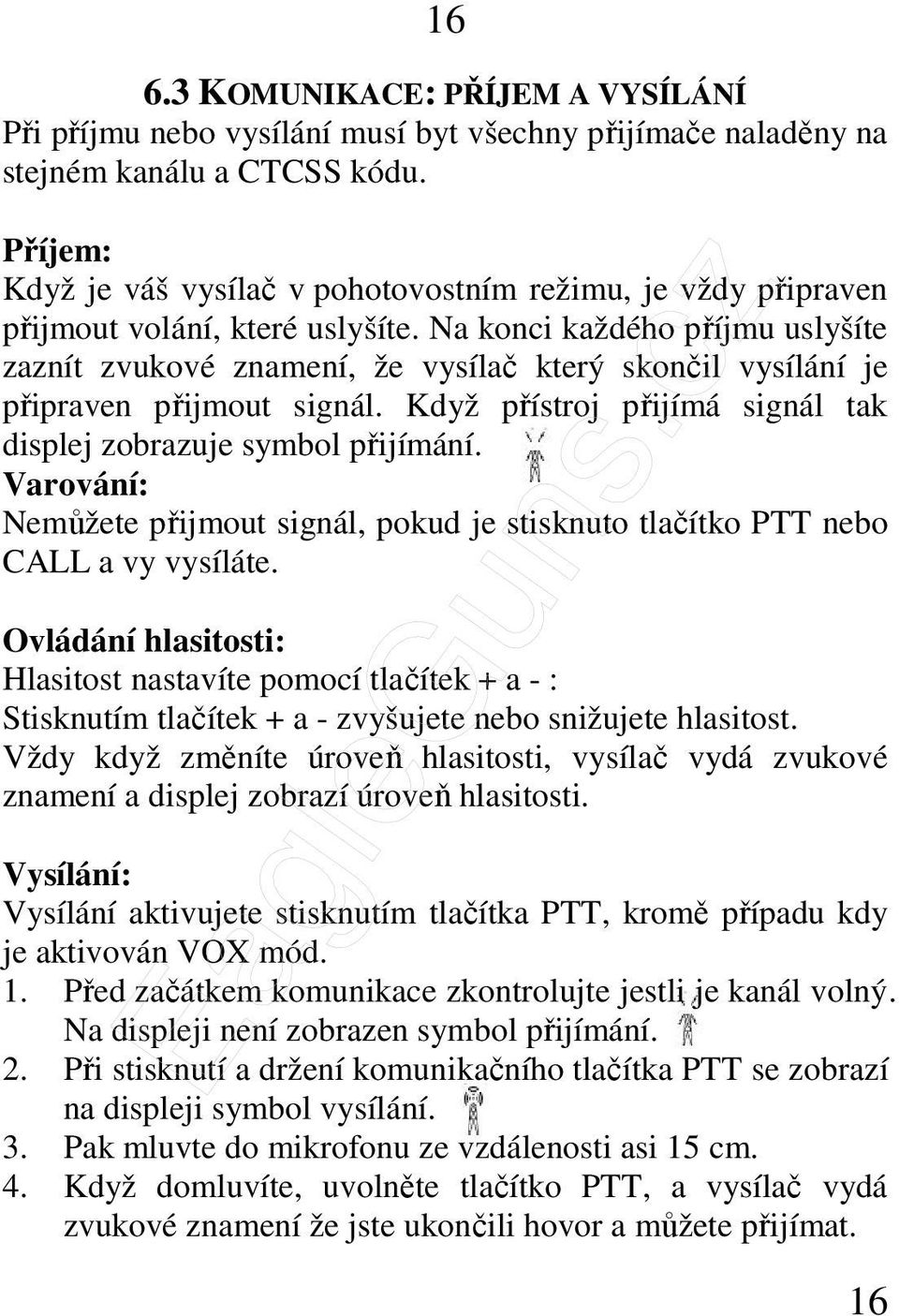 Na konci každého příjmu uslyšíte zaznít zvukové znamení, že vysílač který skončil vysílání je připraven přijmout signál. Když přístroj přijímá signál tak displej zobrazuje symbol přijímání.