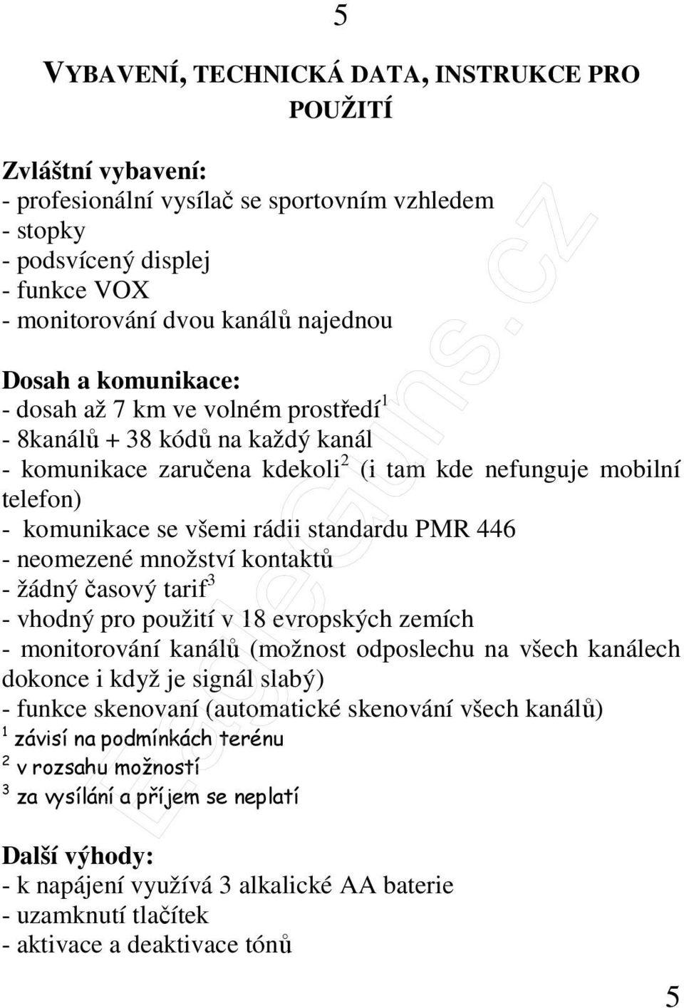 PMR 446 - neomezené množství kontaktů - žádný časový tarif 3 - vhodný pro použití v 18 evropských zemích - monitorování kanálů (možnost odposlechu na všech kanálech dokonce i když je signál slabý) -