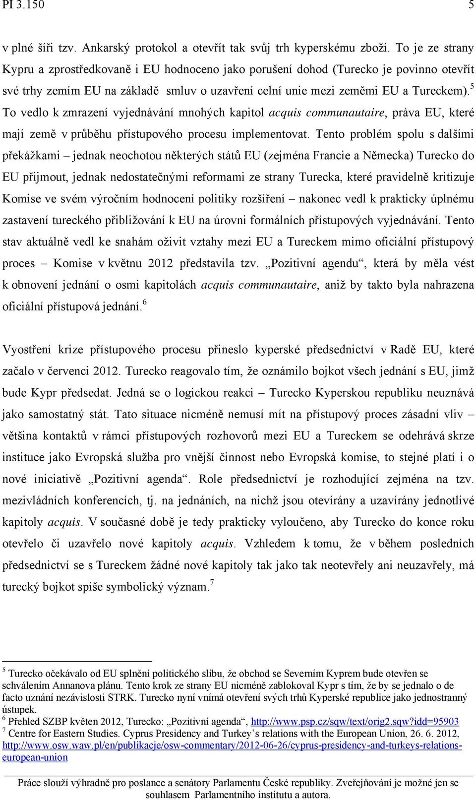5 To vedlo k zmrazení vyjednávání mnohých kapitol acquis communautaire, práva EU, které mají země v průběhu přístupového procesu implementovat.