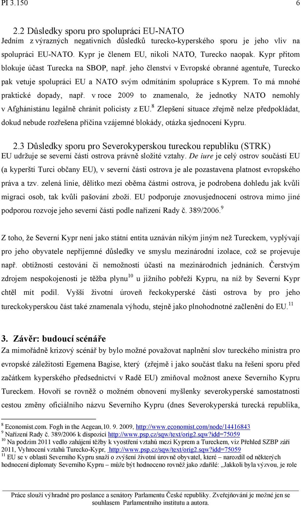 jeho členství v Evropské obranné agentuře, Turecko pak vetuje spolupráci EU a NATO svým odmítáním spolupráce s Kyprem. To má mnohé praktické dopady, např.