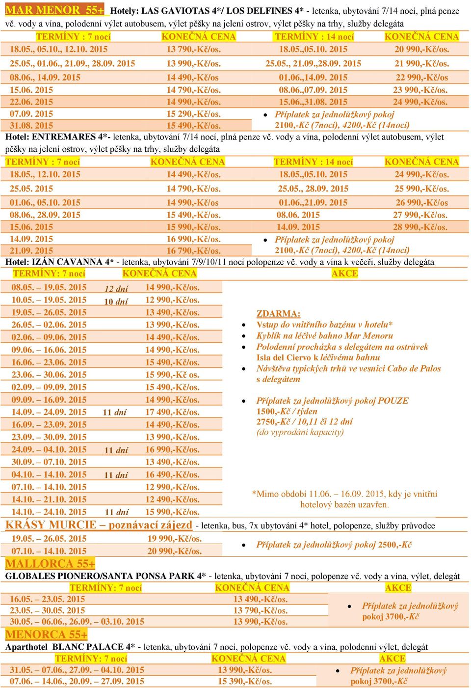 25.05., 01.06., 21.09., 28.09. 2015 13 990,-Kč/os. 25.05., 21.09.,28.09. 2015 21 990,-Kč/os. 08.06., 14.09. 2015 14 490,-Kč/os 01.06.,14.09. 2015 22 990,-Kč/os 15.06. 2015 14 790,-Kč/os. 08.06.,07.09. 2015 23 990,-Kč/os.