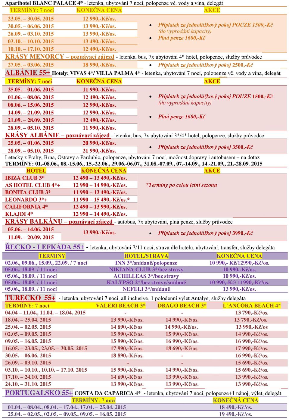 2015 18 990,-Kč/os. Příplatek za jednolůžkový pokoj 2500,-Kč ALBÁNIE 55+ Hotely: VIVAS 4*/ VILLA PALMA 4* - letenka, ubytování 7 nocí, polopenze vč. vody a vína, delegát 25.05. 01.06.