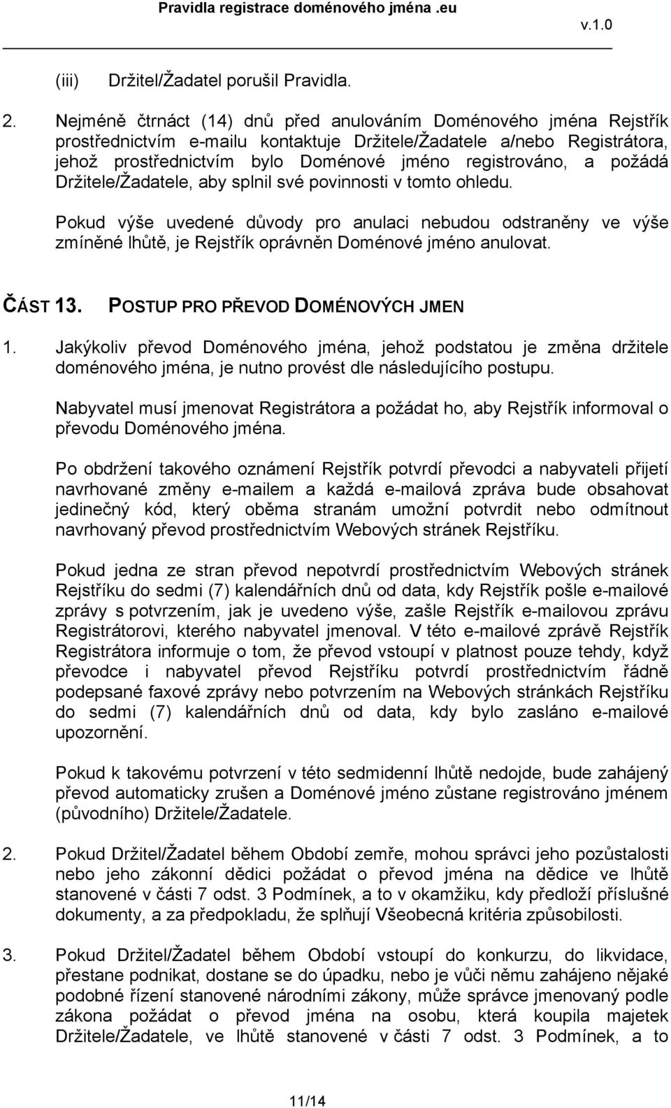 požádá Držitele/Žadatele, aby splnil své povinnosti v tomto ohledu. Pokud výše uvedené důvody pro anulaci nebudou odstraněny ve výše zmíněné lhůtě, je Rejstřík oprávněn Doménové jméno anulovat.