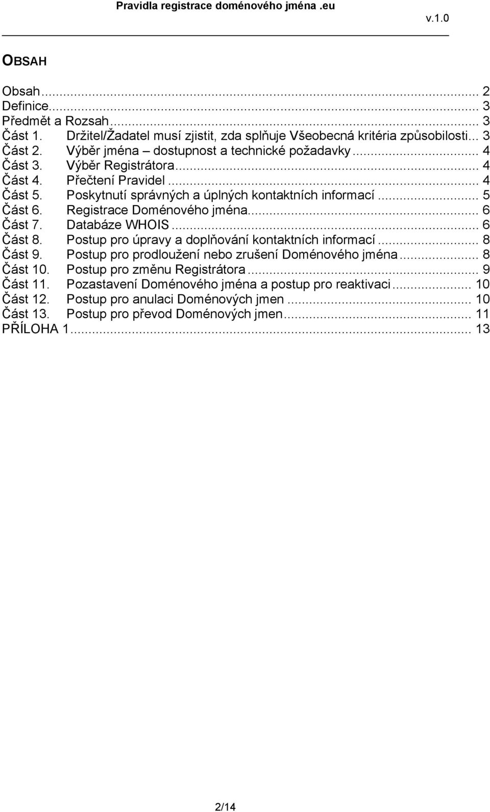 Registrace Doménového jména... 6 Část 7. Databáze WHOIS... 6 Část 8. Postup pro úpravy a doplňování kontaktních informací... 8 Část 9. Postup pro prodloužení nebo zrušení Doménového jména.