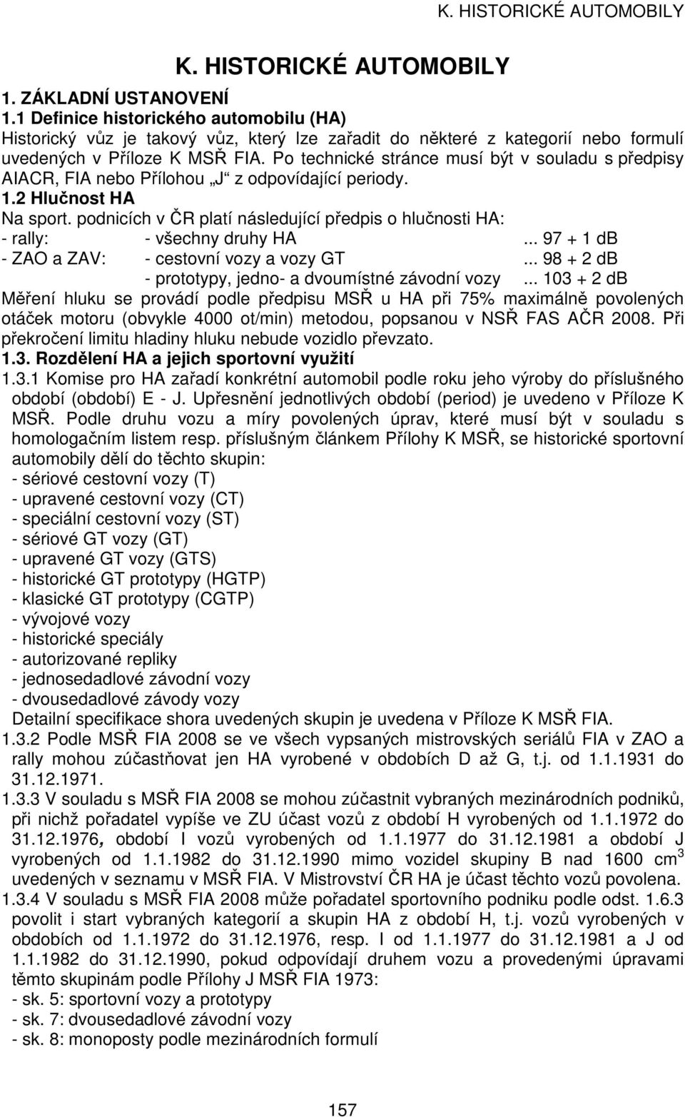 Po technické stránce musí být v souladu s předpisy AIACR, FIA nebo Přílohou J z odpovídající periody. 1.2 Hlučnost HA Na sport.