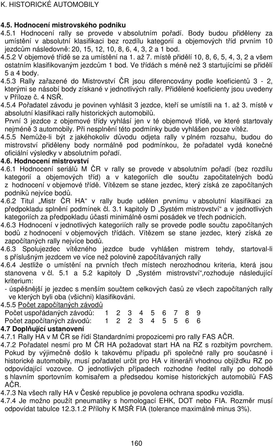 až 7. místě přidělí 10, 8, 6, 5, 4, 3, 2 a všem ostatním klasifikovaným jezdcům 1 bod. Ve třídách s méně než 3 startujícími se přidělí 5 a 4 body. 4.5.3 Rally zařazené do Mistrovství ČR jsou diferencovány podle koeficientů 3-2, kterými se násobí body získané v jednotlivých rally.