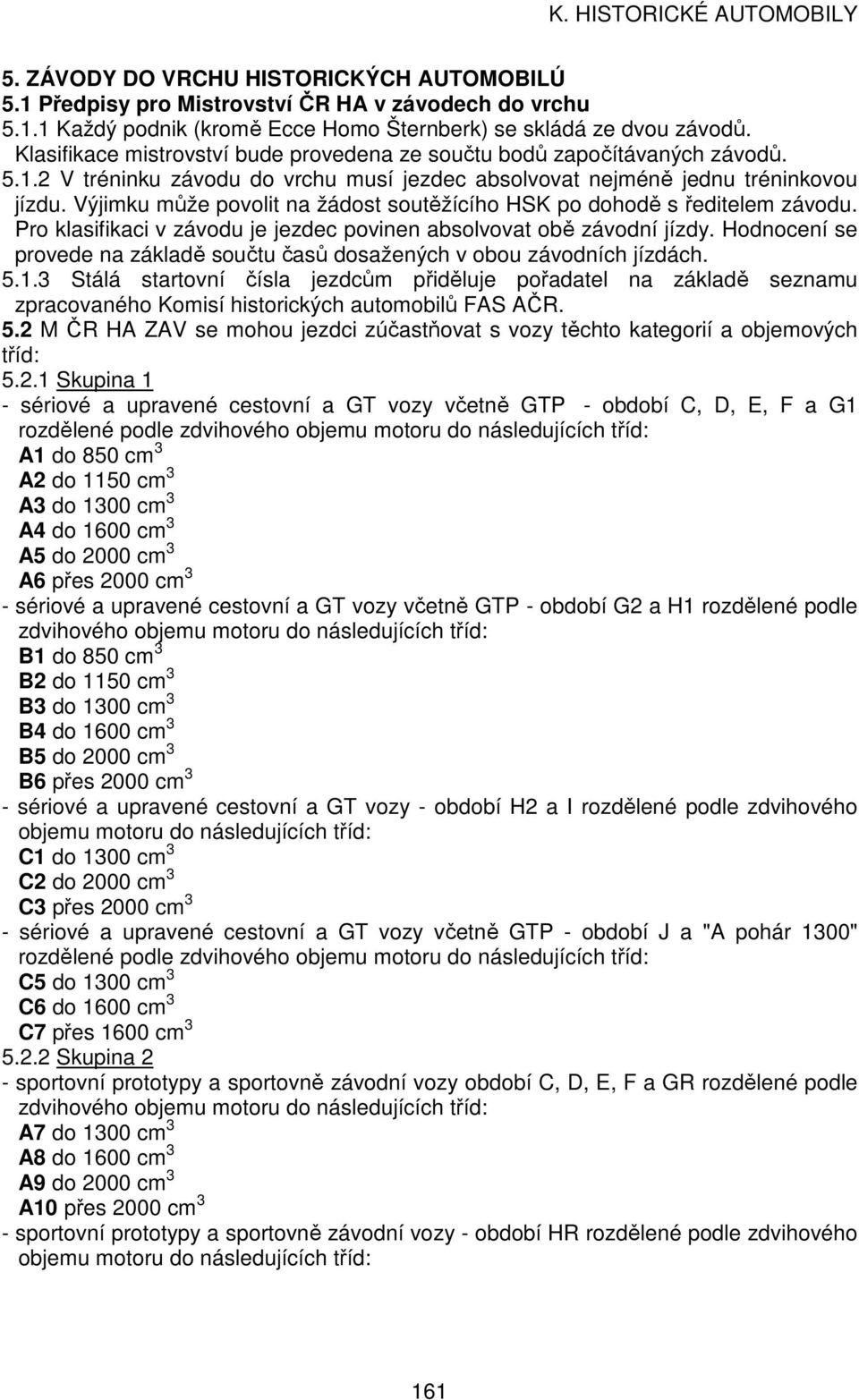 Výjimku může povolit na žádost soutěžícího HSK po dohodě s ředitelem závodu. Pro klasifikaci v závodu je jezdec povinen absolvovat obě závodní jízdy.