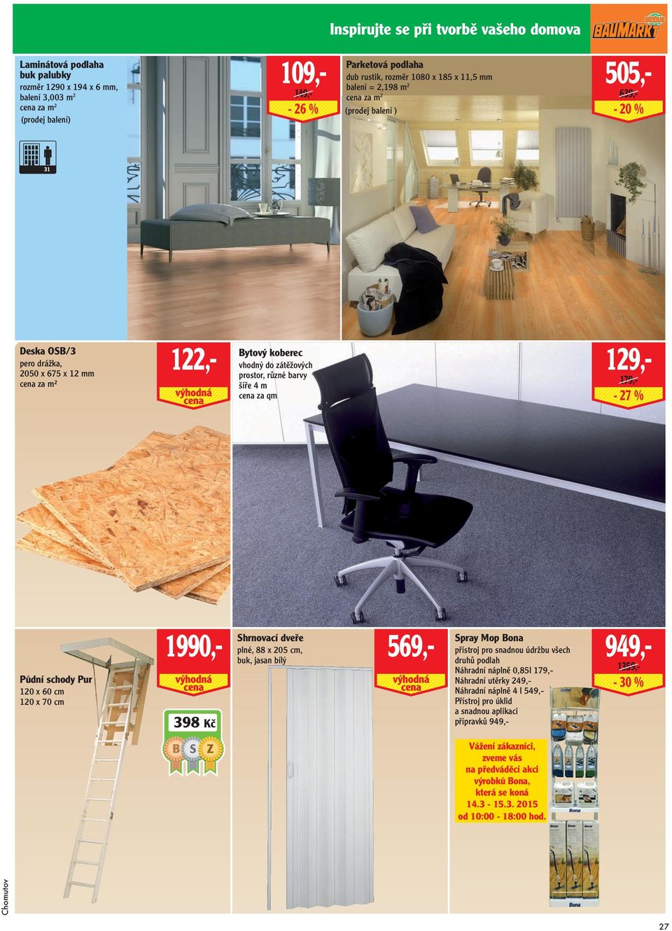 barvy šíře 4 m cena za qm 129,- 179,- - 27 % Půdní schody Pur 120 x 60 cm 120 x 70 cm 1990,- 398 Kč Shrnovací dveře Spray Mop Bona plné, 88 x 205 cm, 569,- přístroj pro snadnou údržbu všech 949,-