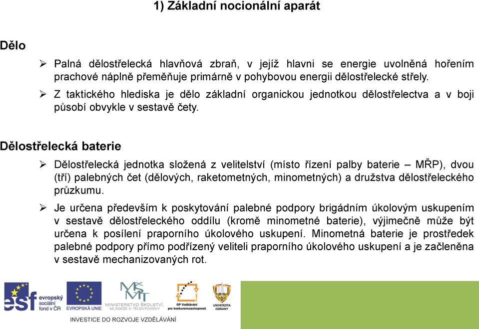 Dělostřelecká baterie Dělostřelecká jednotka složená z velitelství (místo řízení palby baterie MŘP), dvou (tří) palebných čet (dělových, raketometných, minometných) a družstva dělostřeleckého