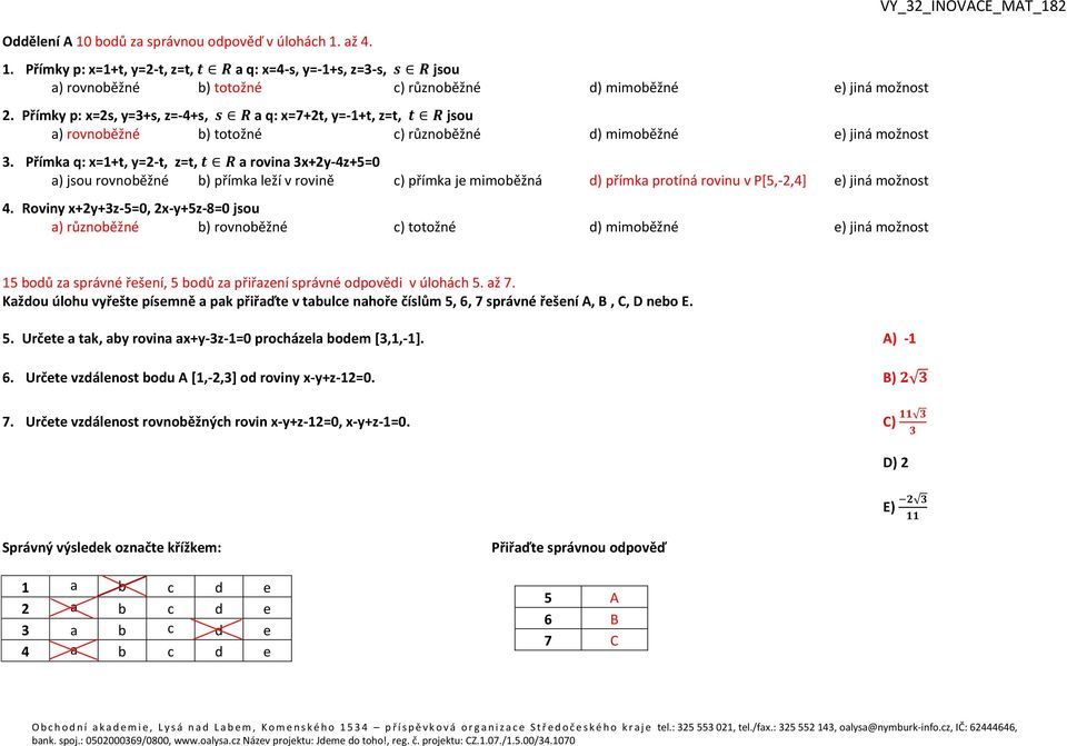 Přímka q: x=1+t, y=2-t, z=t, a rovina 3x+2y-4z+5=0 a) jsou rovnoběžné b) přímka leží v rovině c) přímka je mimoběžná d) přímka protíná rovinu v P[5,-2,4] e) jiná možnost 4.
