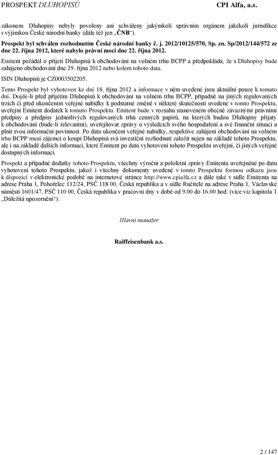 které nabylo právní moci dne 22. října 2012. Emitent požádal o přijetí Dluhopisů k obchodování na volném trhu BCPP a předpokládá, že s Dluhopisy bude zahájeno obchodování dne 29.