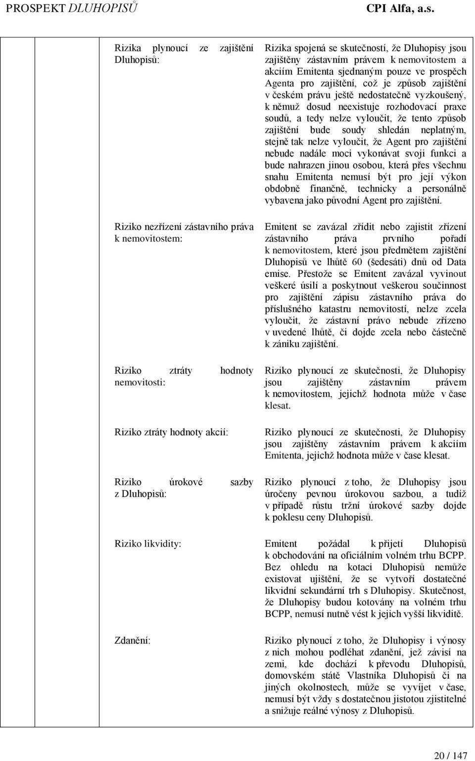 nedostatečně vyzkoušený, k němuž dosud neexistuje rozhodovací praxe soudů, a tedy nelze vyloučit, že tento způsob zajištění bude soudy shledán neplatným, stejně tak nelze vyloučit, že Agent pro