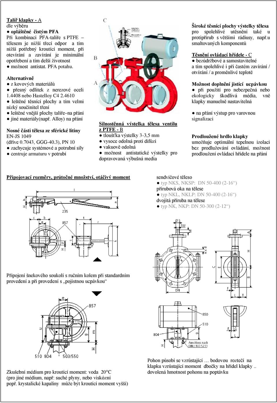 4610 leštěné těsnící plochy a tím velmi nízký součinitel tření leštěné vnější plochy talíře na přání jiné materiály(např. Alloy) na přání Nosné části tělesa ze sférické litiny EN-JS 1049 (dříve 0.