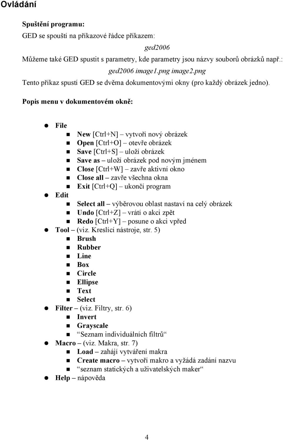 Popis menu v dokumentovém okně: File New [Ctrl+N] vytvoří nový obrázek Open [Ctrl+O] otevře obrázek Save [Ctrl+S] uloží obrázek Save as uloží obrázek pod novým jménem Close [Ctrl+W] zavře aktivní