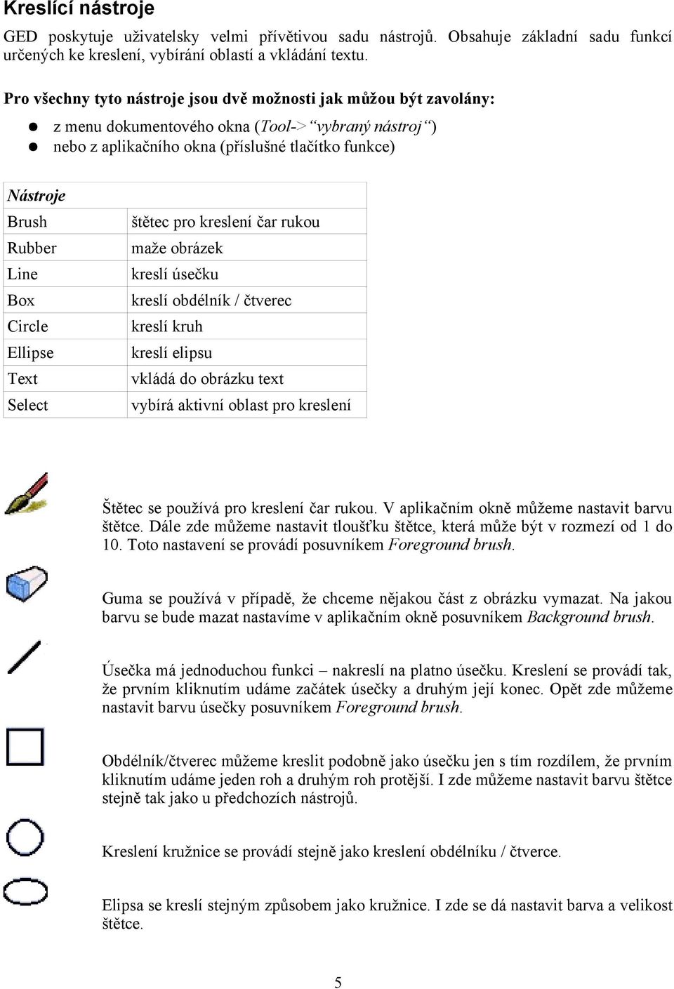 Box Circle Ellipse Text Select štětec pro kreslení čar rukou maže obrázek kreslí úsečku kreslí obdélník / čtverec kreslí kruh kreslí elipsu vkládá do obrázku text vybírá aktivní oblast pro kreslení