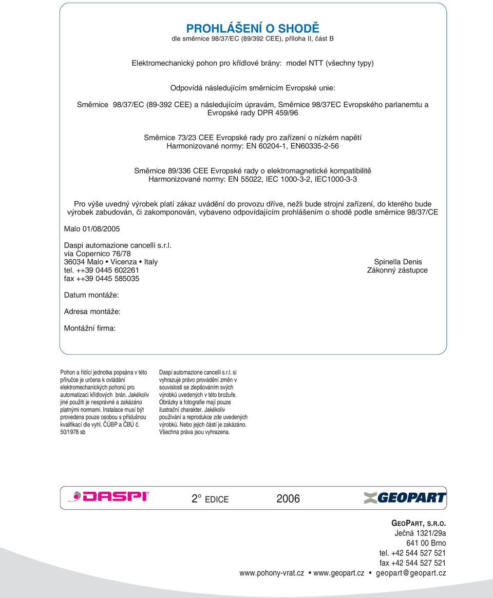 60204-1, EN60335-2-56 Směrnice 89/336 CEE Evropské rady o elektromagnetické kompatibilitě Harmonizované normy: EN 55022, IEC 1000-3-2, IEC1000-3-3 Pro výše uvedný výrobek platí zákaz uvádění do